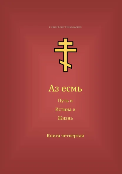 Обложка книги Аз есмь Путь, и Истина, и Жизнь. Книга четвёртая, Олег Николаевич Савин