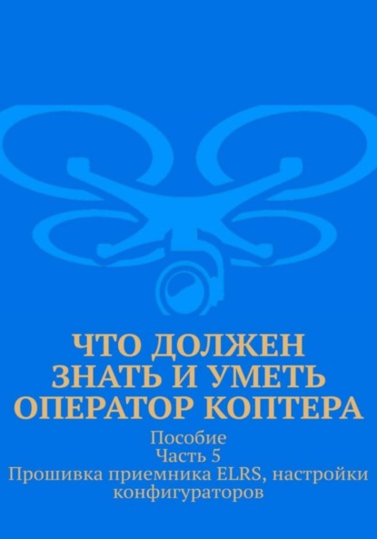 

Что должен знать и уметь оператор коптера. Пособие. Часть 5. Прошивка приемника ELRS, настройки конфигураторов