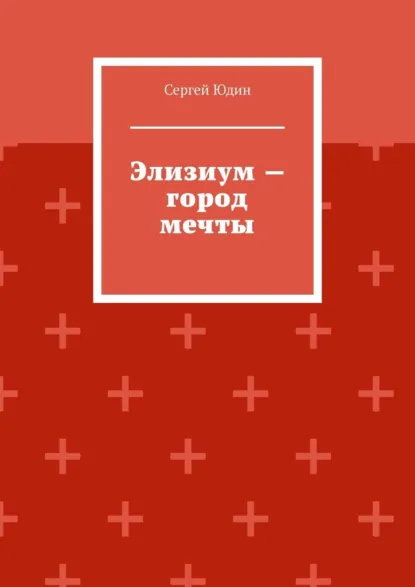 Обложка книги Элизиум – город мечты, Сергей Анатольевич Юдин