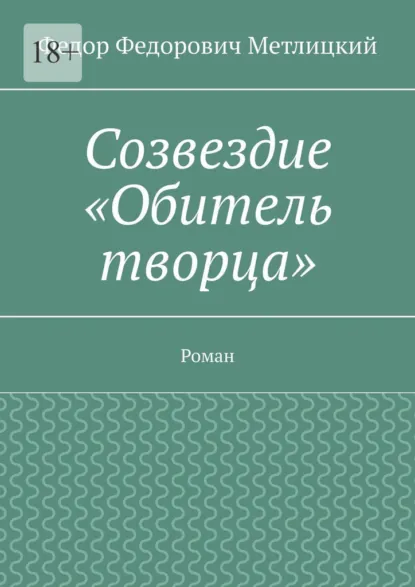 Обложка книги Созвездие «Обитель творца». Роман, Федор Федорович Метлицкий