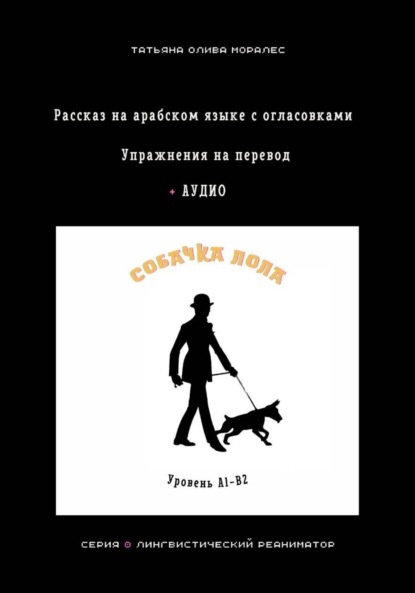 Собачка Лола. Рассказ на арабском языке с огласовками. Упражнения на перевод + аудио. Уровень А1-В2. Серия Лингвистический Реаниматор