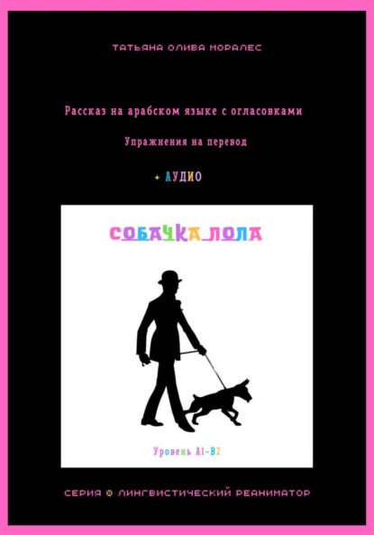 

Собачка Лола. Рассказ на арабском языке с огласовками. Упражнения на перевод + аудио. Уровень А1-В2. Серия Лингвистический Реаниматор