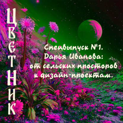 Подкаст ЦветНик - Второй сезон. Спецвыпуск №1. Дарья Иванова: от сельских просторов к дизайн-проектам.