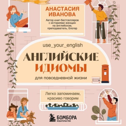 Английские идиомы для повседневной жизни. Легко запоминаем, красиво говорим
