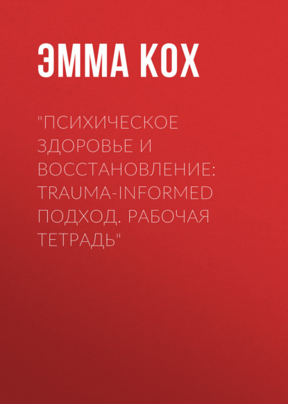 

Психическое здоровье и восстановление: trauma-informed подход. Рабочая тетрадь