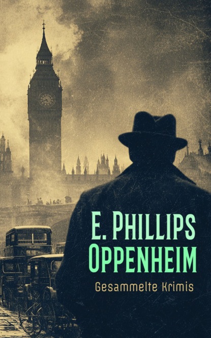 E. Phillips Oppenheim - Gesammelte Krimis