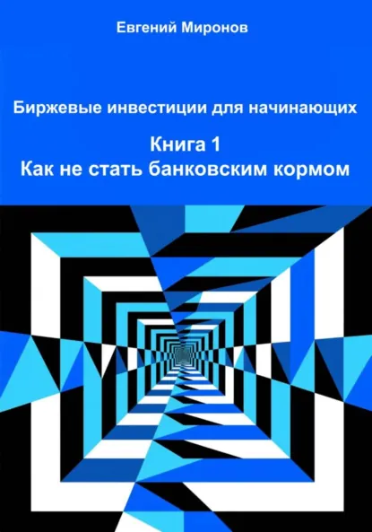 Обложка книги Биржевые инвестиции для начинающих. Книга 1. Как не стать банковским кормом, Евгений Юрьевич Миронов