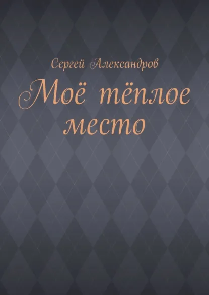 Обложка книги Моё тёплое место, Сергей Арамович Александров