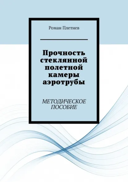 Обложка книги Прочность стеклянной полетной камеры аэротрубы. Методическое пособие, Роман Александрович Плетнев