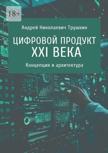 Обложка книги Цифровой продукт XXI века. Концепция и архитектура, Андрей Николаевич Трушкин