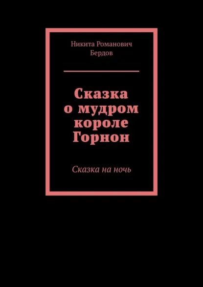 Обложка книги Сказка о мудром короле Горнон. Сказка на ночь, Никита Романович Бердов