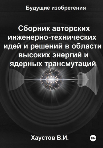

Сборник авторских инженерно-технических идей и решений в области высоких энергий и ядерных трансмутаций