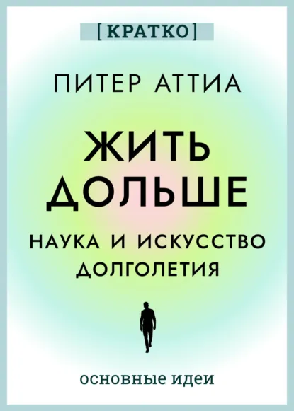 Обложка книги Жить дольше. Наука и искусство долголетия. Питер Аттиа. Кратко, Культур-Мультур