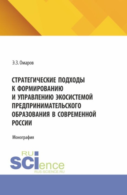 Стратегические подходы к формированию и управлению экосистемой предпринимательского образования в современной России. (Аспирантура, Бакалавриат, Магистратура). Монография.