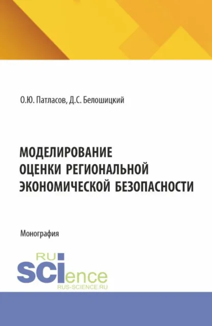 Обложка книги Моделирование оценки региональной экономической безопасности. (Аспирантура, Бакалавриат, Магистратура). Монография., Олег Юрьевич Патласов