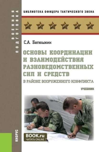 Обложка книги Основы координации и взаимодействия разноведомственных сил и средств в районе вооруженного конфликта. (Бакалавриат, Магистратура, Специалитет). Учебник., Сергей Анатольевич Батюшкин
