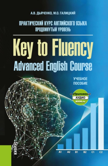 Практический курс английского языка. Продвинутый уровень Key to Fluency. Advanced English Course и еПриложение. (Бакалавриат, Магистратура). Учебное пособие.