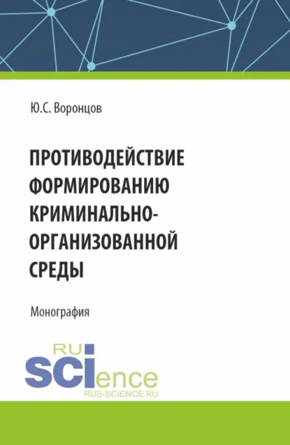 Обложка книги Противодействие формированию криминально-организованной среды. (Аспирантура, Магистратура). Монография., Юрий Сергеевич Воронцов