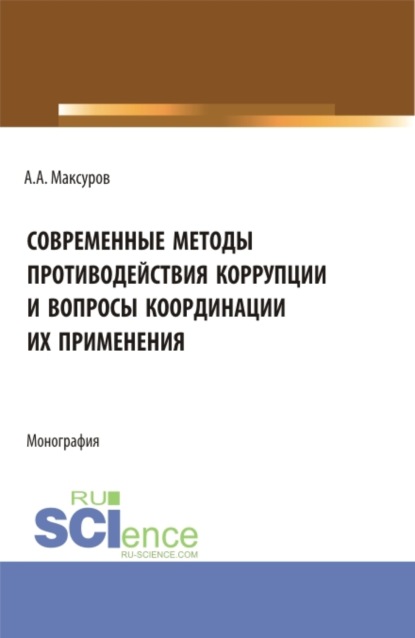 

Современные методы противодействия коррупции и вопросы координации их применения. (Аспирантура, Бакалавриат, Магистратура). Монография.