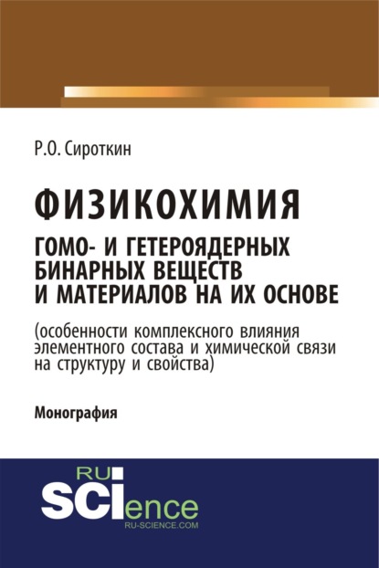Физикохимия гомо- и гетероядерных бинарных веществ и материалов на их основе (особенности комплексного влияния элементного состава и химической связи на структуру и свойства). (Бакалавриат, Магистратура). Монография.