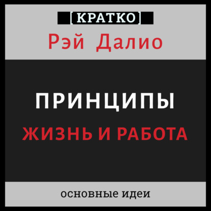 Принципы. Жизнь и работа. Рэй Далио. Кратко