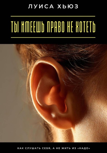 

Ты имеешь право не хотеть. Как слушать себя, а не жить из «надо»