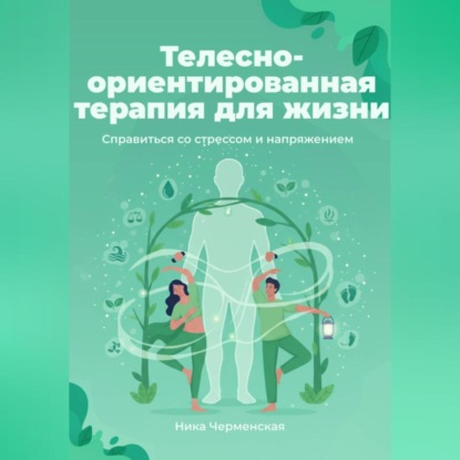 

Телесно-ориентированная терапия для жизни. Справиться со стрессом и напряжением