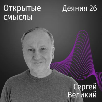 Деяния 26 - Сергей Великий - ОТКРЫТЫЕ СМЫСЛЫ