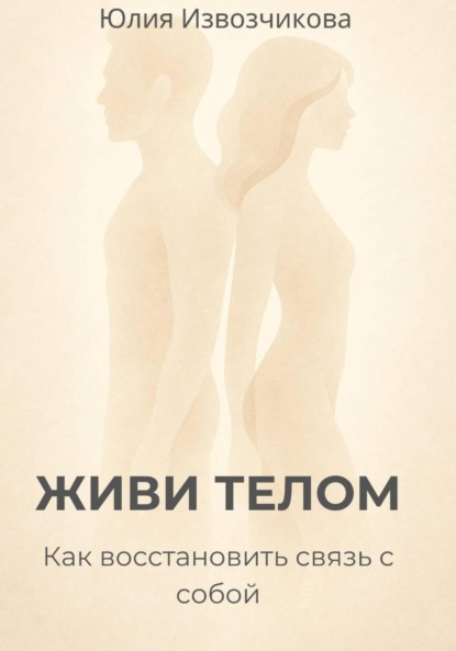 ЖИВИ ТЕЛОМ. Как восстановить связь с собой