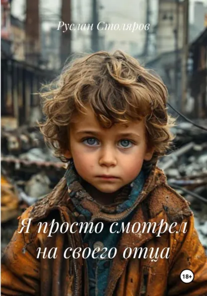 Обложка книги Я просто смотрел на своего отца, Руслан Олегович Столяров