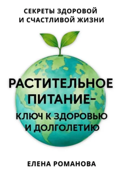 Обложка книги Растительное питание – ключ к здоровью и долголетию, Елена Романова