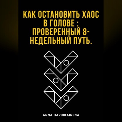 Как остановить хаос в голове : проверенный 8-недельный путь