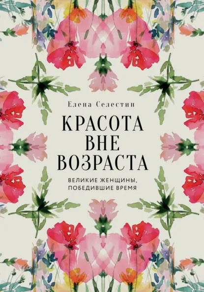 Обложка книги Красота вне возраста. Великие женщины, победившие время, Елена Селестин