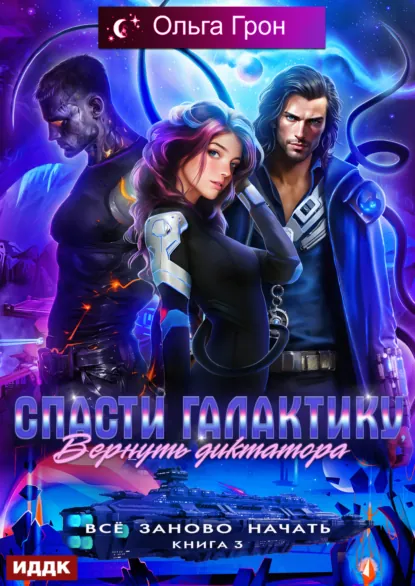 Обложка книги Всё заново начать. Книга 3. Спасти галактику, вернуть диктатора, Ольга Грон