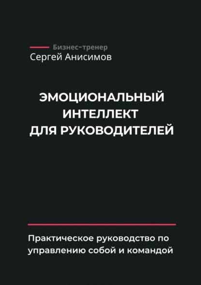 

Эмоциональный интеллект для руководителей. Практическое руководство по управлению собой и командой