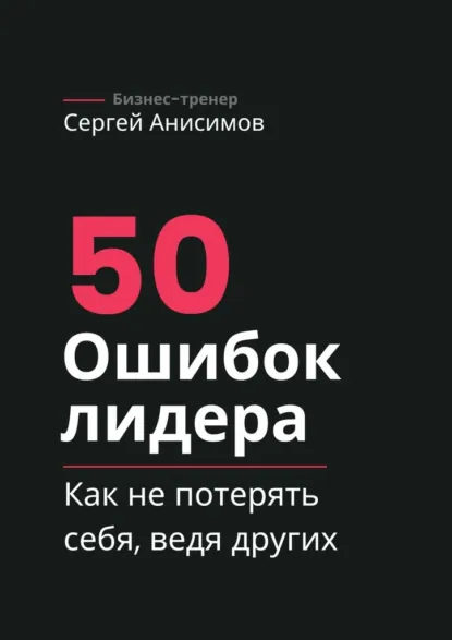 Обложка книги 50 ошибок лидера. Как не потерять себя, ведя других, Сергей Анисимов