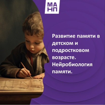 38. Развитие памяти в детском и подростковом возрасте. Нейробиология памяти.