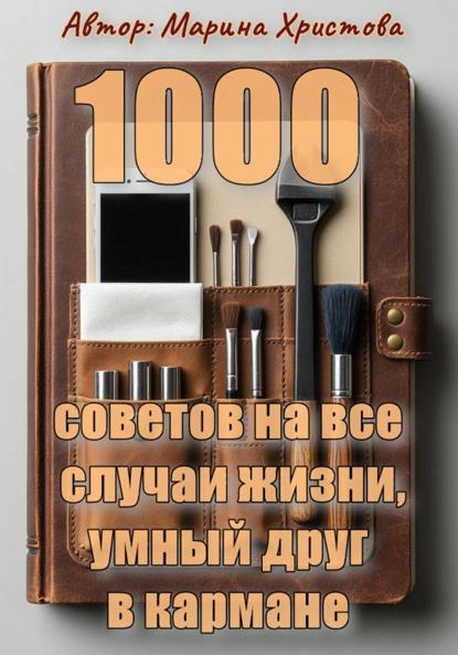 

1000 советов на все случаи жизни, умный друг в кармане