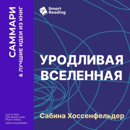 

Уродливая Вселенная. Как поиски красоты заводят физиков в тупик. Сабина Хоссенфельдер. Саммари