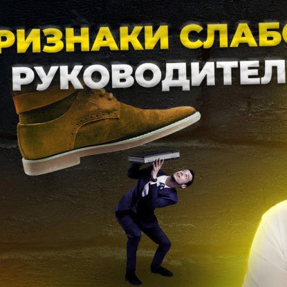 5 типов СЛАБЫХ руководителей, ведущих бизнес к краху