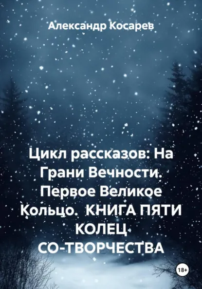 Обложка книги Цикл рассказов: На Грани Вечности. Первое Великое Кольцо. КНИГА ПЯТИ КОЛЕЦ СО-ТВОРЧЕСТВА, Александр Валериевич Косарев