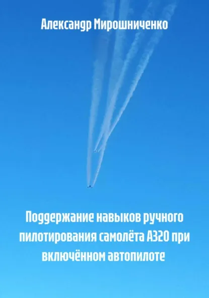 Обложка книги Поддержание навыков ручного пилотирования самолёта А320 при включённом автопилоте, Александр Мирошниченко