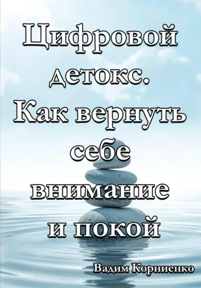 Обложка книги Цифровой детокс. Как вернуть себе внимание и покой, Вадим Михайлович Корниенко