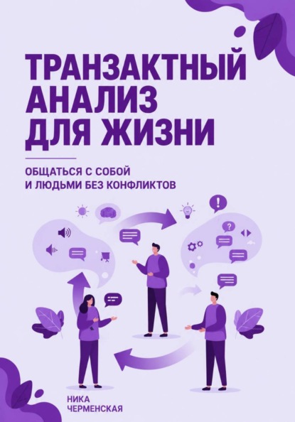 Транзактный анализ для жизни. Общаться с собой и людьми без конфликтов