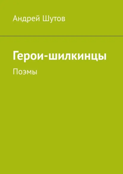 Обложка книги Герои-шилкинцы. Поэмы, Андрей Анатольевич Шутов