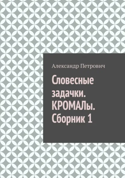 Обложка книги Словесные задачки. КРОМАЛы. Сборник 1, Александр Сергеевич Петрович