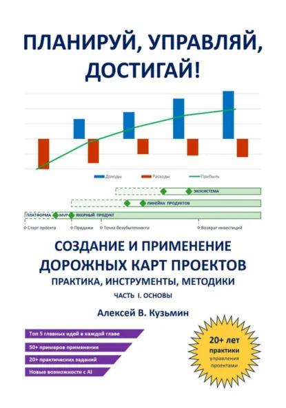 Обложка книги Планируй, управляй, достигай! Создание и применение дорожных карт проектов – практика, инструменты, методики. Часть I. Основы, Алексей В. Кузьмин