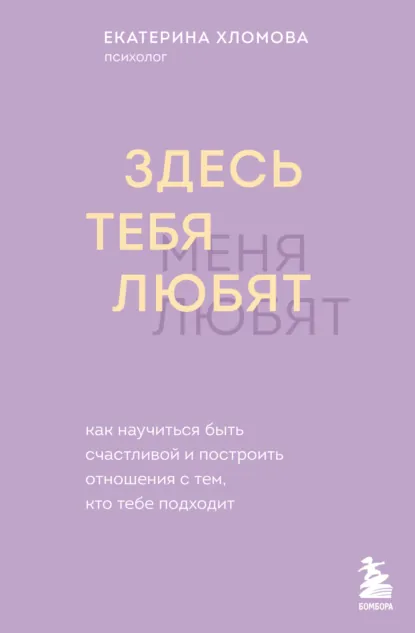 Обложка книги Здесь тебя любят. Как научиться быть счастливой и построить отношения с тем, кто тебе подходит, Екатерина Хломова