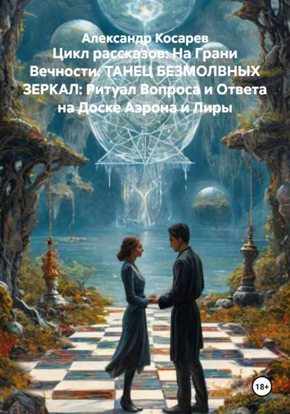 Обложка книги Цикл рассказов: На Грани Вечности. ТАНЕЦ БЕЗМОЛВНЫХ ЗЕРКАЛ: Ритуал Вопроса и Ответа на Доске Аэрона и Лиры, Александр Валериевич Косарев