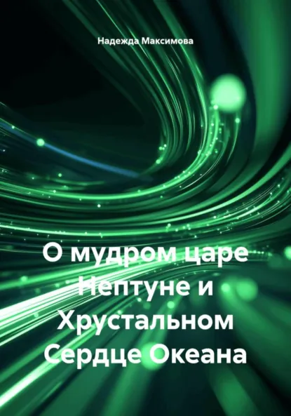 Обложка книги О мудром царе Нептуне и Хрустальном Сердце Океана, Надежда Петровна Максимова